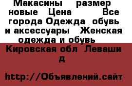 Макасины 41 размер, новые › Цена ­ 800 - Все города Одежда, обувь и аксессуары » Женская одежда и обувь   . Кировская обл.,Леваши д.